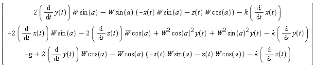 Vector(3, {(1) = 2*(diff(y(t), t))*W*sin(a)-W*sin(a)*(-x(t)*W*sin(a)-z(t)*W*cos(a))-k*(diff(x(t), t)), (2) = -2*(diff(x(t), t))*W*sin(a)-2*(diff(z(t), t))*W*cos(a)+W^2*cos(a)^2*y(t)+W^2*sin(a)^2*y(t)-k*(diff(y(t), t)), (3) = -g+2*(diff(y(t), t))*W*cos(a)-W*cos(a)*(-x(t)*W*sin(a)-z(t)*W*cos(a))-k*(diff(z(t), t))})