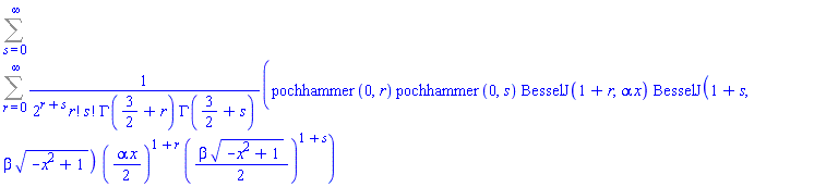 Sum(Sum(pochhammer(0, r)*pochhammer(0, s)*BesselJ(1+r, alpha*x)*BesselJ(1+s, beta*(-x^2+1)^(1/2))*((1/2)*alpha*x)^(1+r)*((1/2)*beta*(-x^2+1)^(1/2))^(1+s)/(2^(r+s)*factorial(r)*factorial(s)*GAMMA(3/2+r)*GAMMA(3/2+s)), r = 0 .. infinity), s = 0 .. infinity)