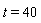 t = 40